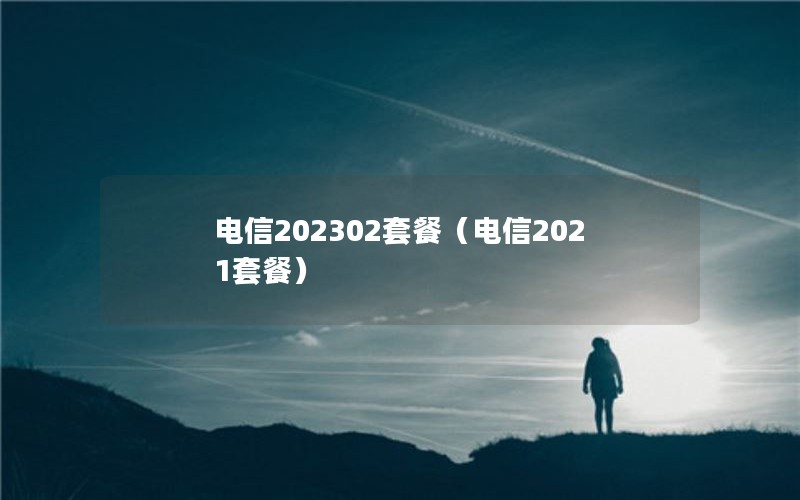 电信202302套餐（电信2021套餐）