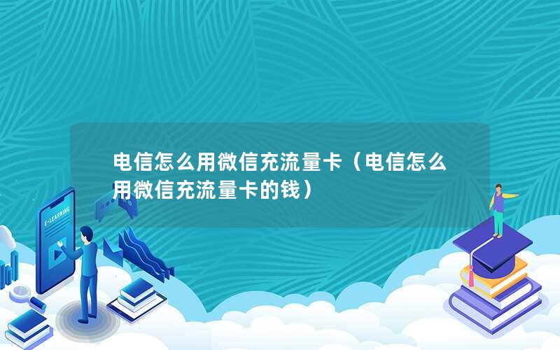 电信怎么用微信充流量卡（电信怎么用微信充流量卡的钱）