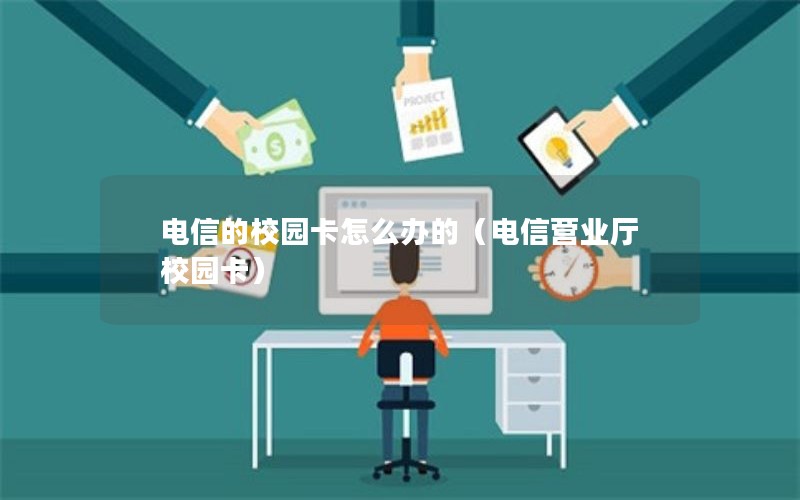 电信的校园卡怎么办的（电信营业厅校园卡）