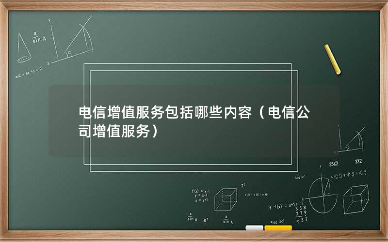 电信增值服务包括哪些内容（电信公司增值服务）