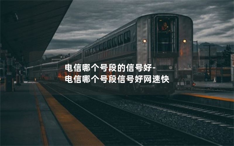 电信哪个号段的信号好-电信哪个号段信号好网速快