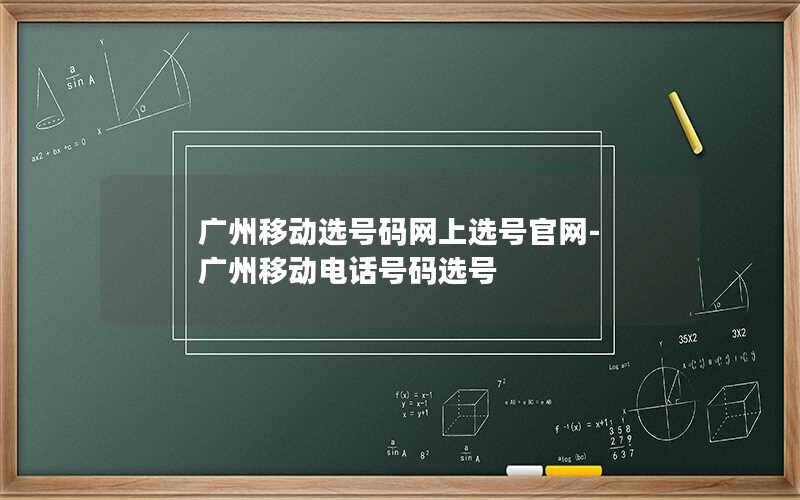 广州移动选号码网上选号官网-广州移动电话号码选号