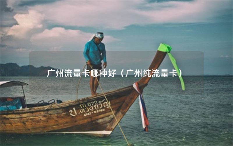 广州流量卡哪种好（广州纯流量卡）