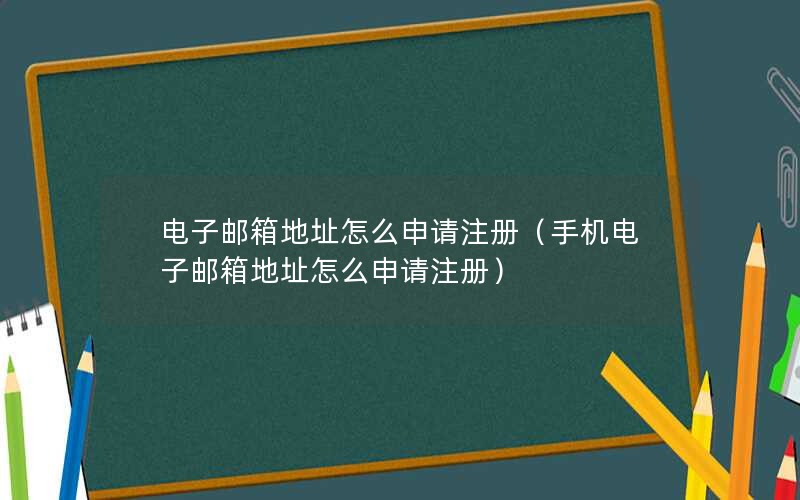 电子邮箱地址怎么申请注册（手机电子邮箱地址怎么申请注册）