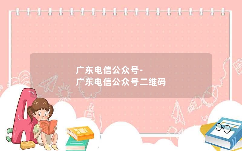 广东电信公众号-广东电信公众号二维码