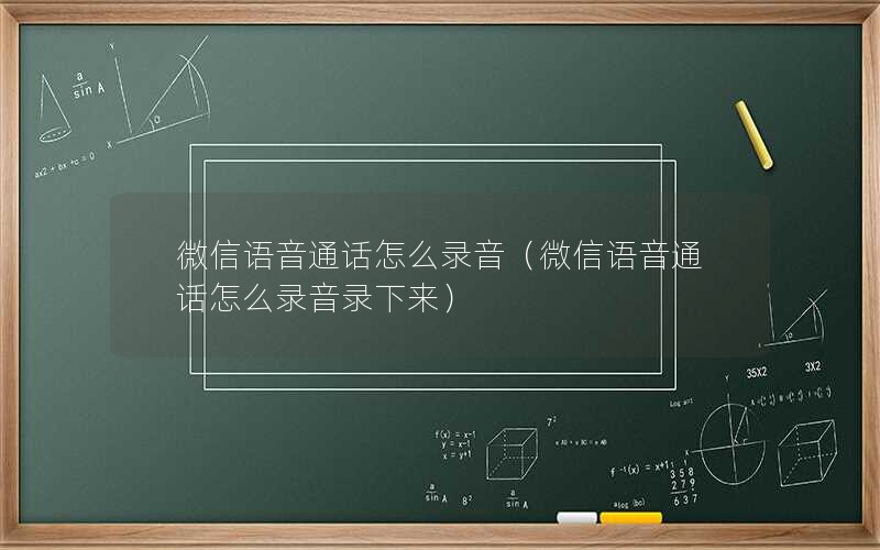 微信语音通话怎么录音（微信语音通话怎么录音录下来）