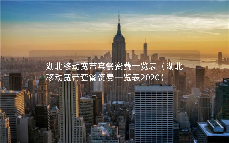 湖北移动宽带套餐资费一览表（湖北移动宽带套餐资费一览表2020）