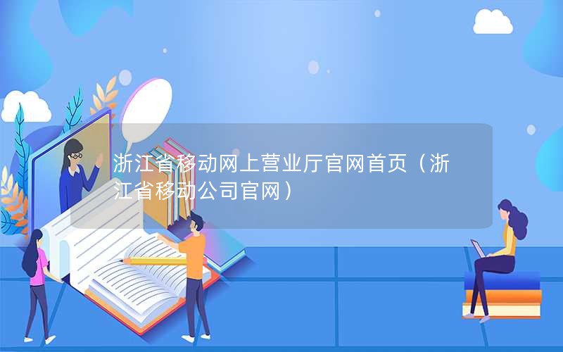 浙江省移动网上营业厅官网首页（浙江省移动公司官网）