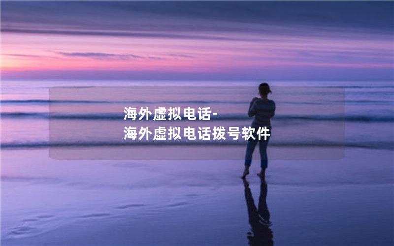 海外虚拟电话-海外虚拟电话拨号软件