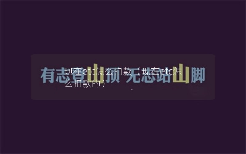 现在etc怎么扣款（现在etc怎么扣款的）