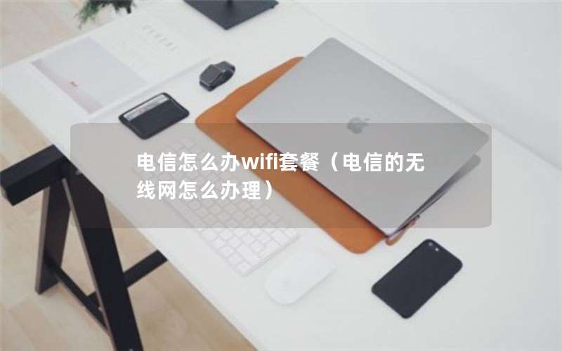 电信怎么办wifi套餐（电信的无线网怎么办理）