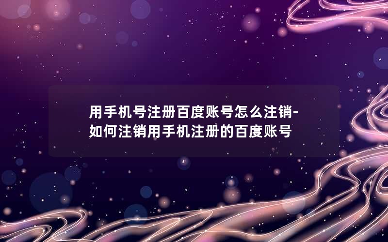 用手机号注册百度账号怎么注销-如何注销用手机注册的百度账号