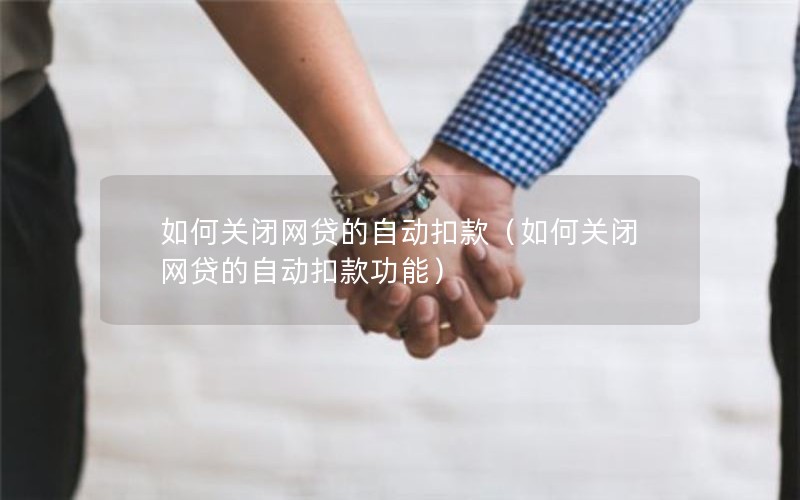 如何关闭网贷的自动扣款（如何关闭网贷的自动扣款功能）