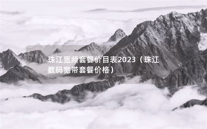 珠江宽频套餐价目表2023（珠江数码宽带套餐价格）