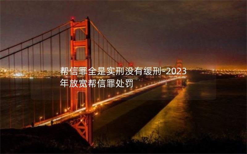 帮信罪全是实刑没有缓刑-2023年放宽帮信罪处罚