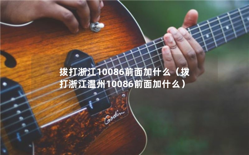 拨打浙江10086前面加什么（拨打浙江温州10086前面加什么）