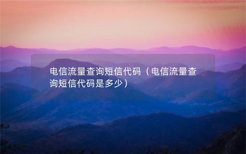 电信流量查询短信代码（电信流量查询短信代码是多少）