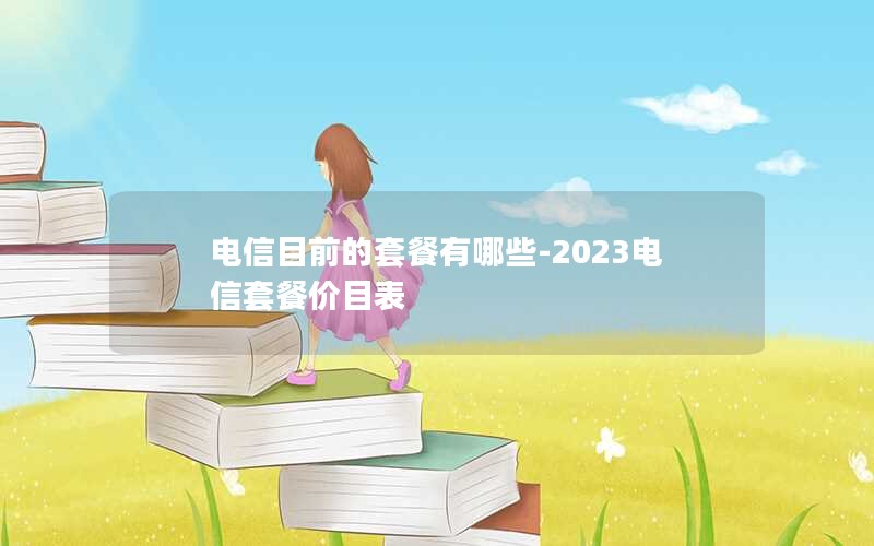 电信目前的套餐有哪些-2023电信套餐价目表