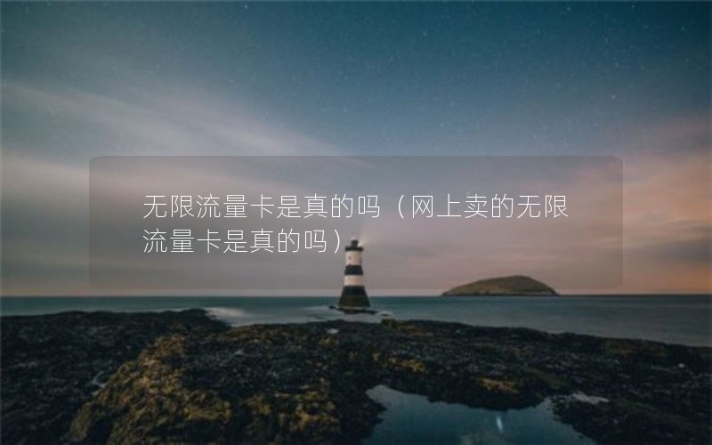 无限流量卡是真的吗（网上卖的无限流量卡是真的吗）