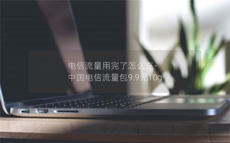 电信流量用完了怎么充-中国电信流量包9.9元10g