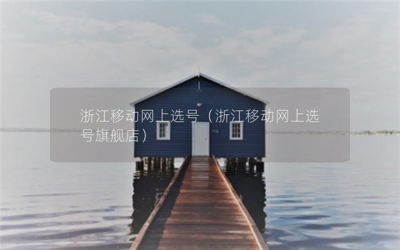 浙江移动网上选号（浙江移动网上选号旗舰店）