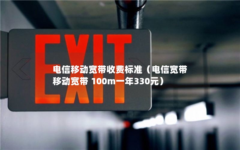 电信移动宽带收费标准（电信宽带 移动宽带 100m一年330元）