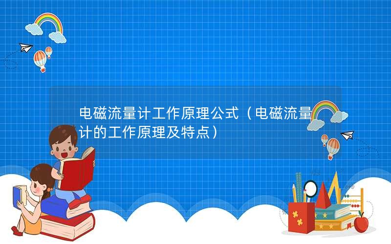 电磁流量计工作原理公式（电磁流量计的工作原理及特点）