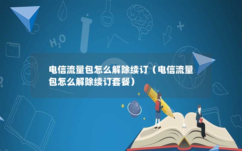 电信流量包怎么解除续订（电信流量包怎么解除续订套餐）