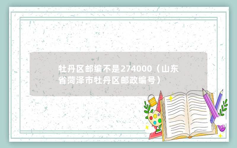 牡丹区邮编不是274000（山东省菏泽市牡丹区邮政编号）