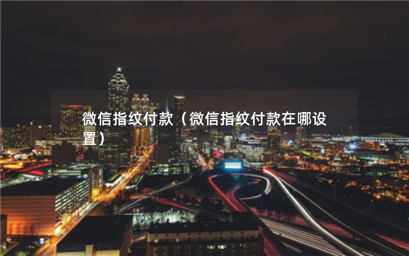 微信指纹付款（微信指纹付款在哪设置）