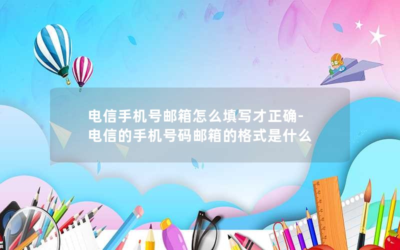 电信手机号邮箱怎么填写才正确-电信的手机号码邮箱的格式是什么