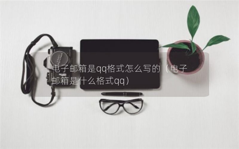 电子邮箱是qq格式怎么写的（电子邮箱是什么格式qq）