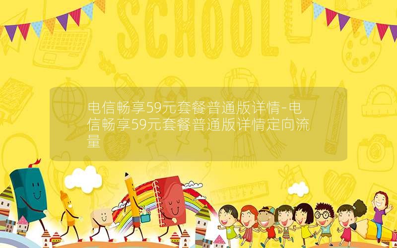 电信畅享59元套餐普通版详情-电信畅享59元套餐普通版详情定向流量