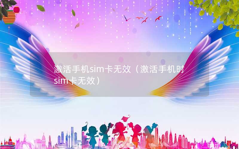 激活手机sim卡无效（激活手机时sim卡无效）