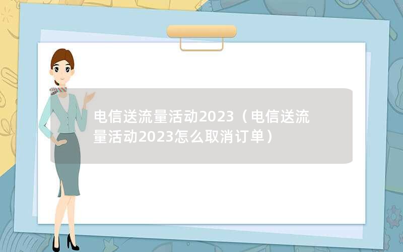 电信送流量活动2023（电信送流量活动2023怎么取消订单）