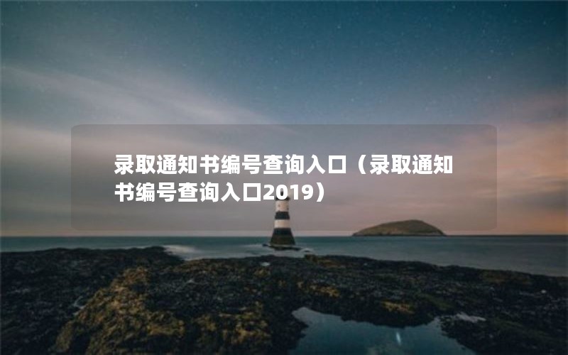 录取通知书编号查询入口（录取通知书编号查询入口2019）