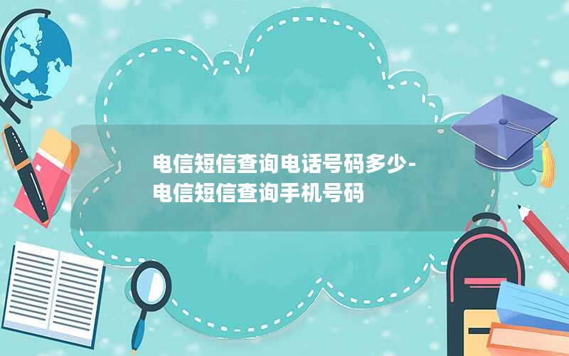 电信短信查询电话号码多少-电信短信查询手机号码