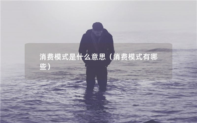 消费模式是什么意思（消费模式有哪些）