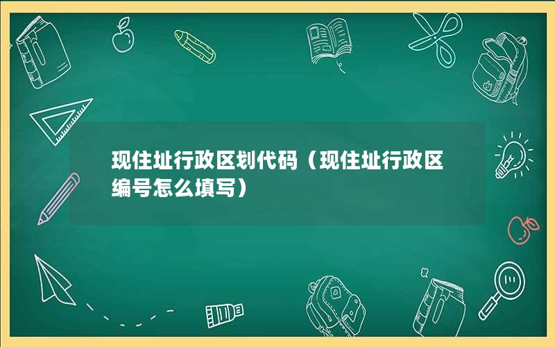 现住址行政区划代码（现住址行政区编号怎么填写）