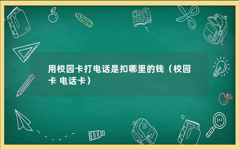 用校园卡打电话是扣哪里的钱（校园卡 电话卡）