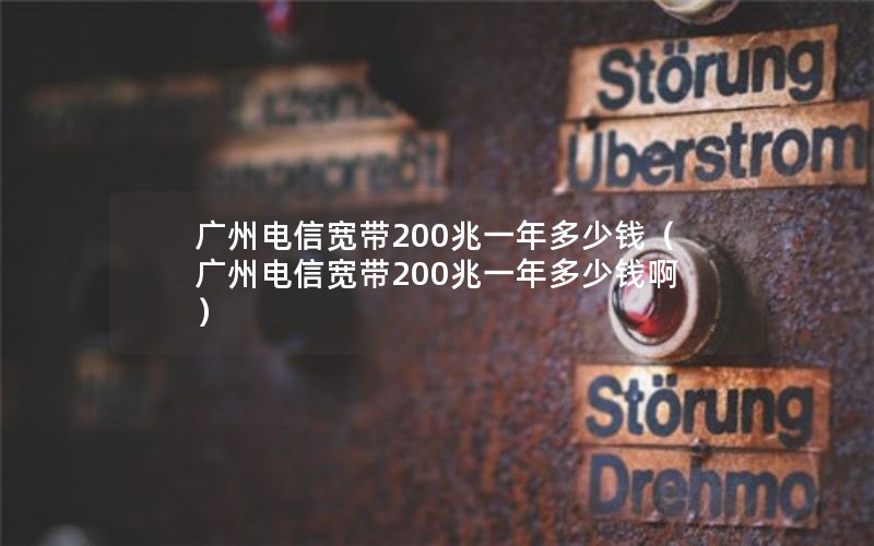 广州电信宽带200兆一年多少钱（广州电信宽带200兆一年多少钱啊）