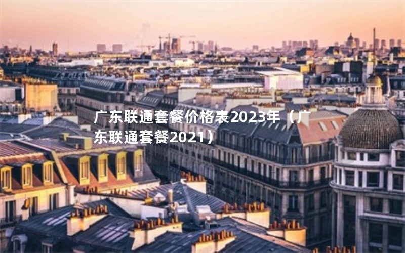 广东联通套餐价格表2023年（广东联通套餐2021）