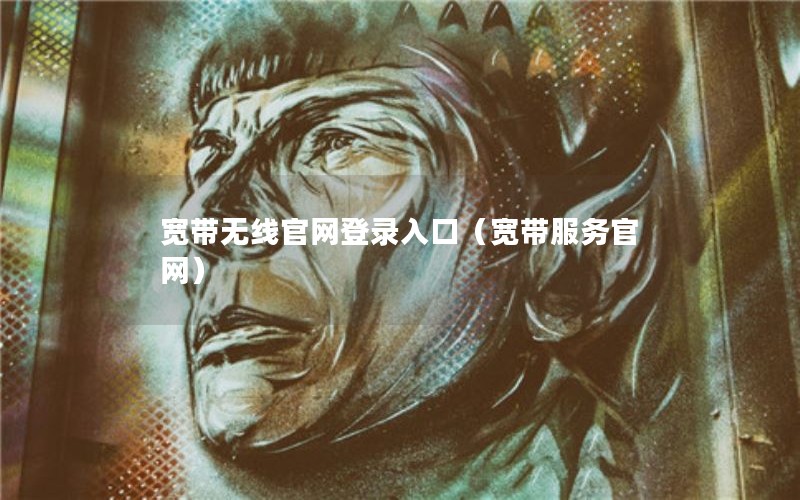 宽带无线官网登录入口（宽带服务官网）