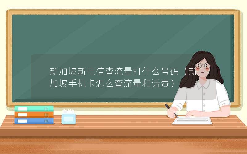 新加坡新电信查流量打什么号码（新加坡手机卡怎么查流量和话费）