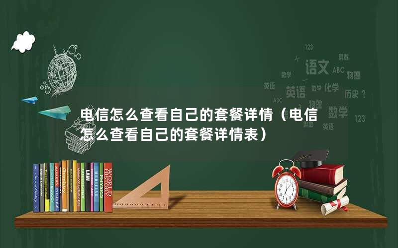 电信怎么查看自己的套餐详情（电信怎么查看自己的套餐详情表）