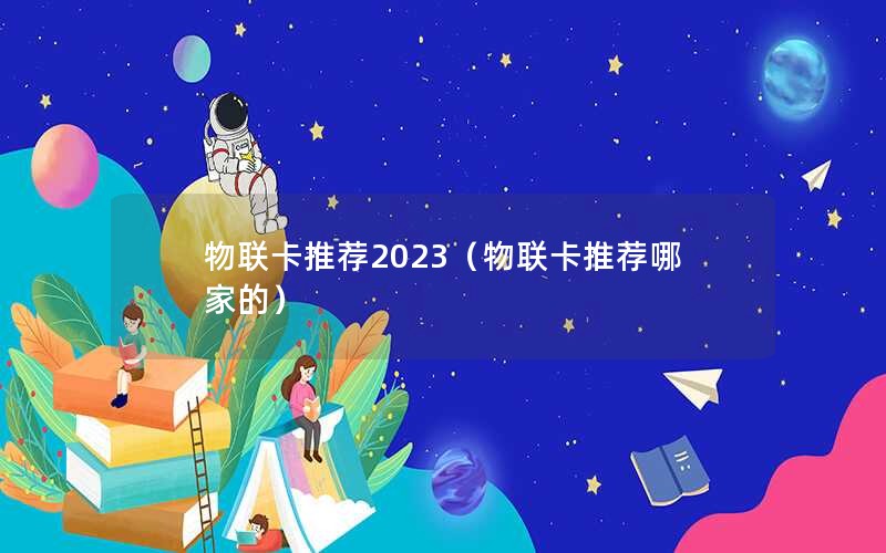 物联卡推荐2023（物联卡推荐哪家的）