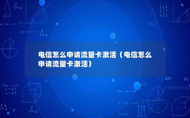 电信怎么申请流量卡激活（电信怎么申请流量卡激活）