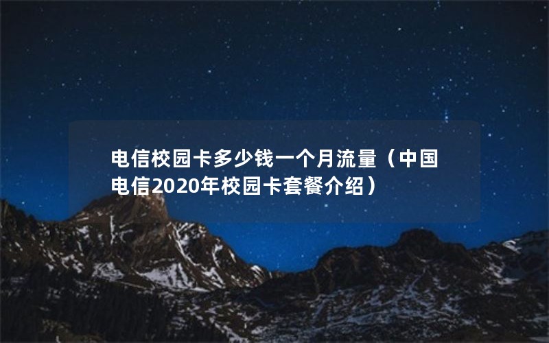 电信校园卡多少钱一个月流量（中国电信2020年校园卡套餐介绍）