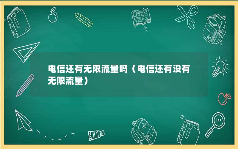 电信还有无限流量吗（电信还有没有无限流量）