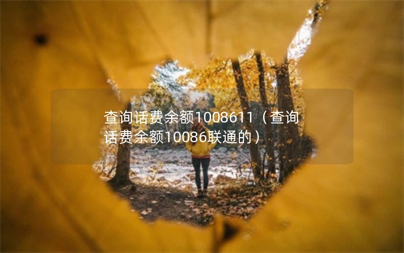 查询话费余额1008611（查询话费余额10086联通的）